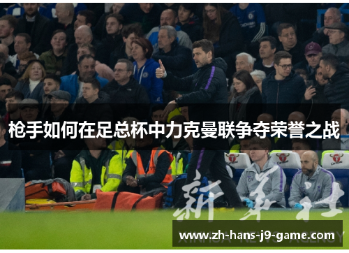 枪手如何在足总杯中力克曼联争夺荣誉之战 枪手如何在足总杯中力克曼联争夺荣誉之战
