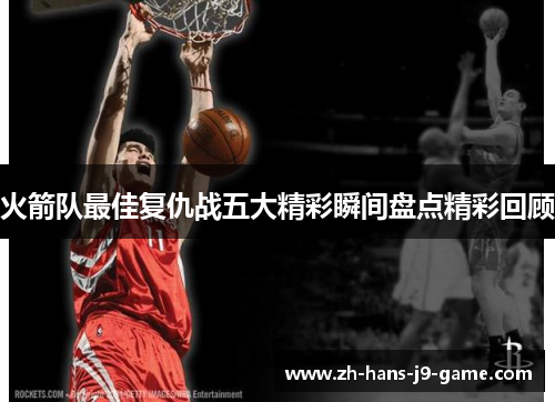 火箭队最佳复仇战五大精彩瞬间盘点精彩回顾