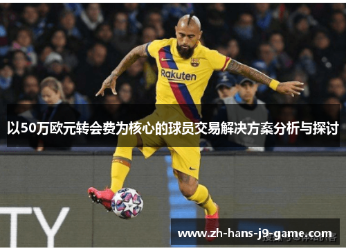以50万欧元转会费为核心的球员交易解决方案分析与探讨 以50万欧元转会费为核心的球员交易解决方案分析与探讨