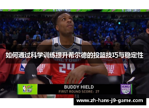 如何通过科学训练提升希尔德的投篮技巧与稳定性 如何通过科学训练提升希尔德的投篮技巧与稳定性