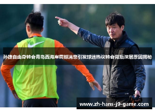 孙捷自由身转会青岛西海岸震撼消息引发球迷热议转会背后深层原因揭秘 孙捷自由身转会青岛西海岸震撼消息引发球迷热议转会背后深层原因揭秘