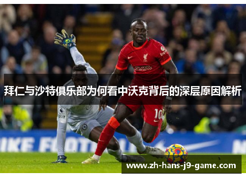 拜仁与沙特俱乐部为何看中沃克背后的深层原因解析 拜仁与沙特俱乐部为何看中沃克背后的深层原因解析