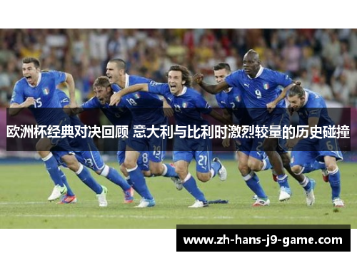 欧洲杯经典对决回顾 意大利与比利时激烈较量的历史碰撞 欧洲杯经典对决回顾 意大利与比利时激烈较量的历史碰撞