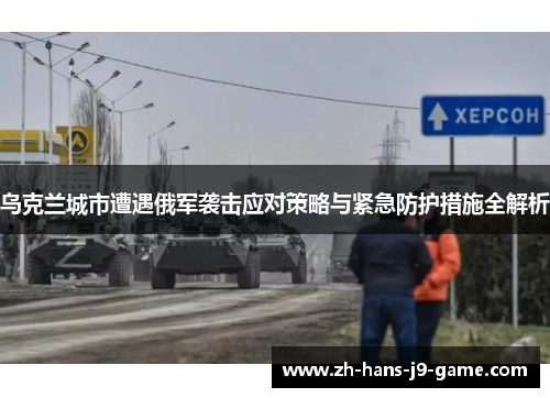 乌克兰城市遭遇俄军袭击应对策略与紧急防护措施全解析 乌克兰城市遭遇俄军袭击应对策略与紧急防护措施全解析