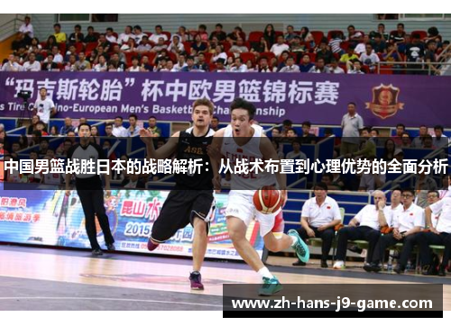 中国男篮战胜日本的战略解析:从战术布置到心理优势的全面分析 中国男篮战胜日本的战略解析:从战术布置到心理优势的全面分析