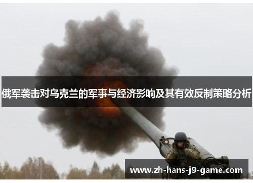 俄军袭击对乌克兰的军事与经济影响及其有效反制策略分析 俄军袭击对乌克兰的军事与经济影响及其有效反制策略分析