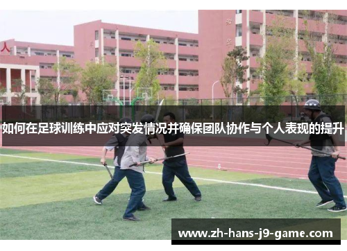 如何在足球训练中应对突发情况并确保团队协作与个人表现的提升 如何在足球训练中应对突发情况并确保团队协作与个人表现的提升