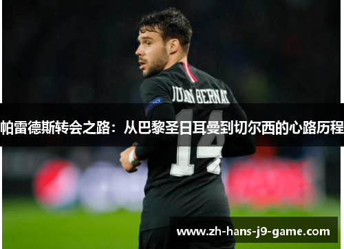 帕雷德斯转会之路:从巴黎圣日耳曼到切尔西的心路历程 帕雷德斯转会之路:从巴黎圣日耳曼到切尔西的心路历程