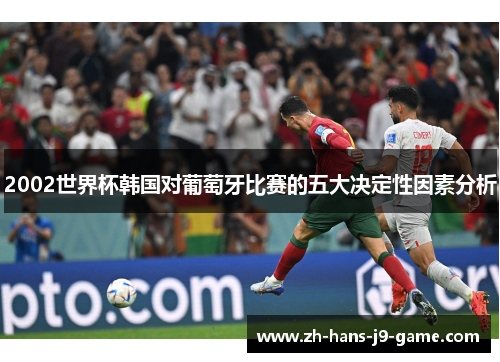 2002世界杯韩国对葡萄牙比赛的五大决定性因素分析 2002世界杯韩国对葡萄牙比赛的五大决定性因素分析