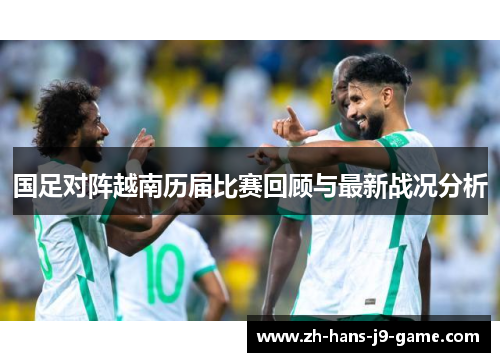 国足对阵越南历届比赛回顾与最新战况分析 国足对阵越南历届比赛回顾与最新战况分析