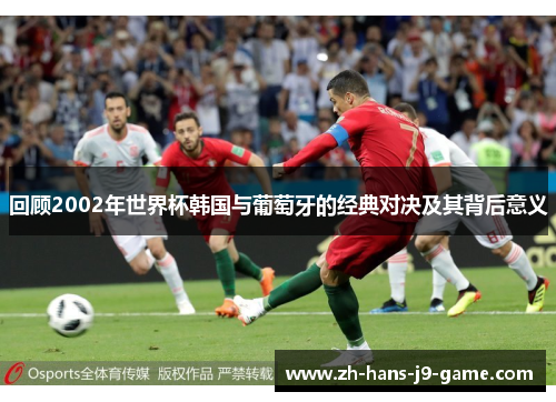 回顾2002年世界杯韩国与葡萄牙的经典对决及其背后意义 回顾2002年世界杯韩国与葡萄牙的经典对决及其背后意义
