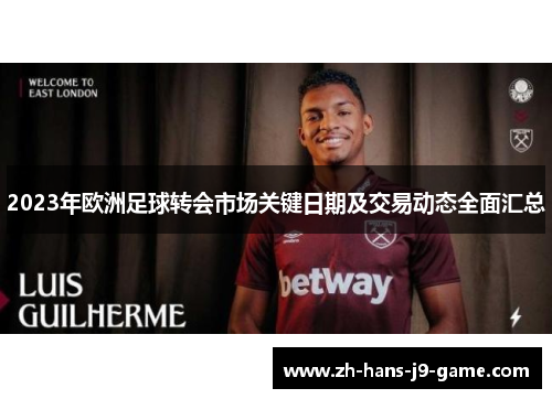 2023年欧洲足球转会市场关键日期及交易动态全面汇总 2023年欧洲足球转会市场关键日期及交易动态全面汇总