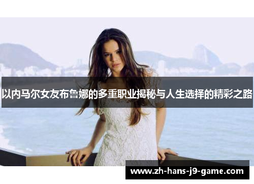 以内马尔女友布鲁娜的多重职业揭秘与人生选择的精彩之路 以内马尔女友布鲁娜的多重职业揭秘与人生选择的精彩之路