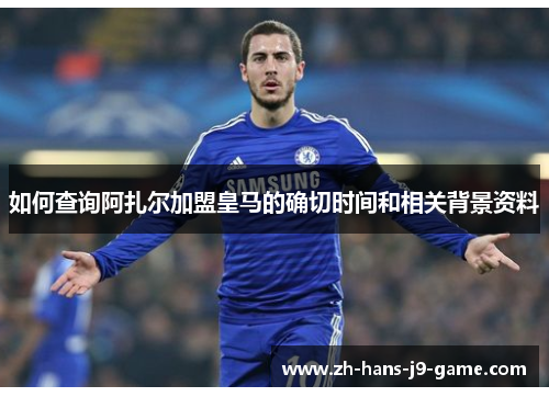 如何查询阿扎尔加盟皇马的确切时间和相关背景资料 如何查询阿扎尔加盟皇马的确切时间和相关背景资料
