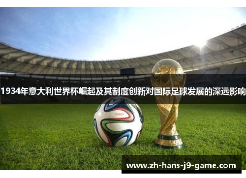 1934年意大利世界杯崛起及其制度创新对国际足球发展的深远影响 1934年意大利世界杯崛起及其制度创新对国际足球发展的深远影响
