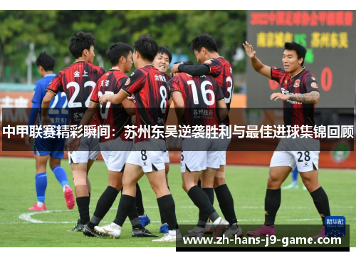 中甲联赛精彩瞬间:苏州东吴逆袭胜利与最佳进球集锦回顾 中甲联赛精彩瞬间:苏州东吴逆袭胜利与最佳进球集锦回顾