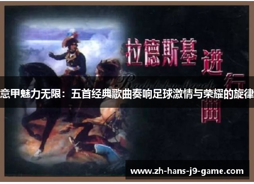 意甲魅力无限:五首经典歌曲奏响足球激情与荣耀的旋律 意甲魅力无限:五首经典歌曲奏响足球激情与荣耀的旋律