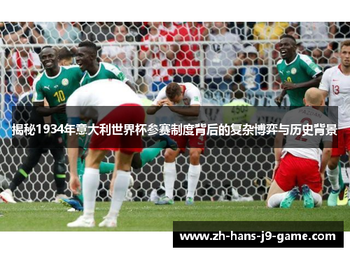 揭秘1934年意大利世界杯参赛制度背后的复杂博弈与历史背景 揭秘1934年意大利世界杯参赛制度背后的复杂博弈与历史背景