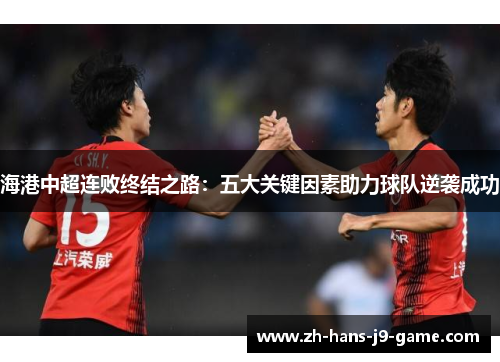 海港中超连败终结之路:五大关键因素助力球队逆袭成功 海港中超连败终结之路:五大关键因素助力球队逆袭成功