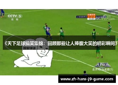《天下足球搞笑集锦:回顾那些让人捧腹大笑的精彩瞬间》 《天下足球搞笑集锦:回顾那些让人捧腹大笑的精彩瞬间》