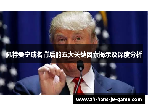 佩特曼宁成名背后的五大关键因素揭示及深度分析 佩特曼宁成名背后的五大关键因素揭示及深度分析