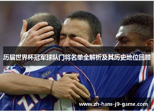 历届世界杯冠军球队门将名单全解析及其历史地位回顾 历届世界杯冠军球队门将名单全解析及其历史地位回顾