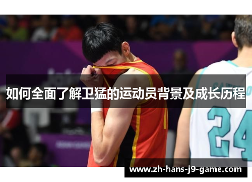如何全面了解卫猛的运动员背景及成长历程 如何全面了解卫猛的运动员背景及成长历程