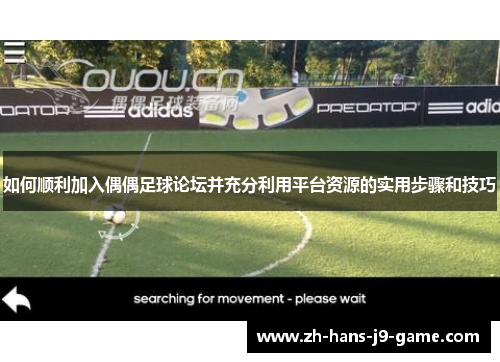 如何顺利加入偶偶足球论坛并充分利用平台资源的实用步骤和技巧 如何顺利加入偶偶足球论坛并充分利用平台资源的实用步骤和技巧