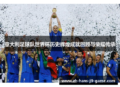 意大利足球队世界杯历史辉煌成就回顾与荣耀传承 意大利足球队世界杯历史辉煌成就回顾与荣耀传承