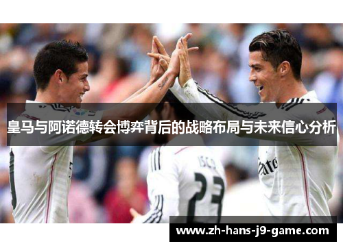 皇马与阿诺德转会博弈背后的战略布局与未来信心分析 皇马与阿诺德转会博弈背后的战略布局与未来信心分析
