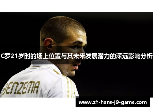 C罗21岁时的场上位置与其未来发展潜力的深远影响分析 C罗21岁时的场上位置与其未来发展潜力的深远影响分析