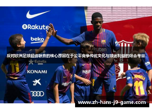 反对欧洲足球超级联赛的核心原因在于公平竞争传统文化与球迷利益的综合考量