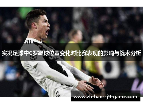 实况足球中C罗踢球位置变化对比赛表现的影响与战术分析 实况足球中C罗踢球位置变化对比赛表现的影响与战术分析