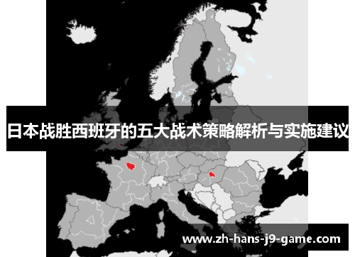 日本战胜西班牙的五大战术策略解析与实施建议 日本战胜西班牙的五大战术策略解析与实施建议