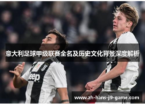 意大利足球甲级联赛全名及历史文化背景深度解析 意大利足球甲级联赛全名及历史文化背景深度解析