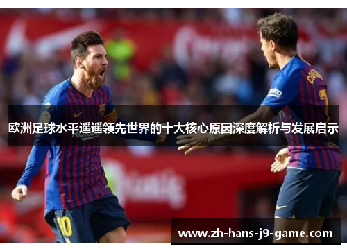 欧洲足球水平遥遥领先世界的十大核心原因深度解析与发展启示 欧洲足球水平遥遥领先世界的十大核心原因深度解析与发展启示