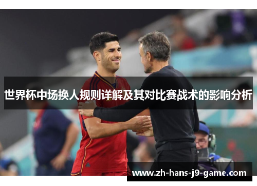 世界杯中场换人规则详解及其对比赛战术的影响分析 世界杯中场换人规则详解及其对比赛战术的影响分析