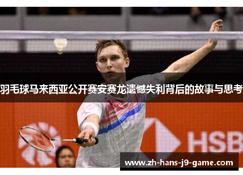 羽毛球马来西亚公开赛安赛龙遗憾失利背后的故事与思考 羽毛球马来西亚公开赛安赛龙遗憾失利背后的故事与思考