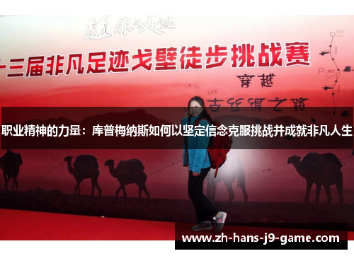 职业精神的力量:库普梅纳斯如何以坚定信念克服挑战并成就非凡人生 职业精神的力量:库普梅纳斯如何以坚定信念克服挑战并成就非凡人生