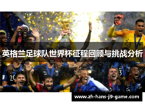 英格兰足球队世界杯征程回顾与挑战分析 英格兰足球队世界杯征程回顾与挑战分析