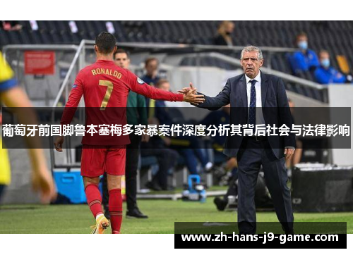 葡萄牙前国脚鲁本塞梅多家暴案件深度分析其背后社会与法律影响 葡萄牙前国脚鲁本塞梅多家暴案件深度分析其背后社会与法律影响