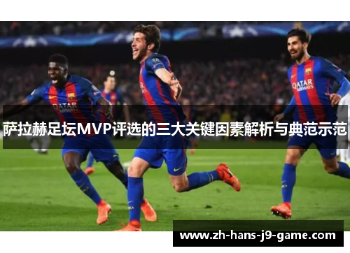 萨拉赫足坛MVP评选的三大关键因素解析与典范示范 萨拉赫足坛MVP评选的三大关键因素解析与典范示范