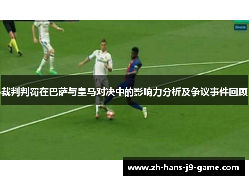 裁判判罚在巴萨与皇马对决中的影响力分析及争议事件回顾 裁判判罚在巴萨与皇马对决中的影响力分析及争议事件回顾