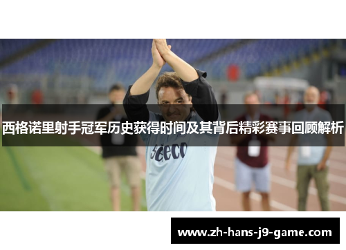 西格诺里射手冠军历史获得时间及其背后精彩赛事回顾解析