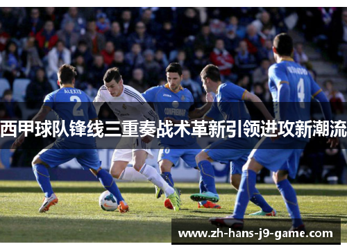 西甲球队锋线三重奏战术革新引领进攻新潮流 西甲球队锋线三重奏战术革新引领进攻新潮流
