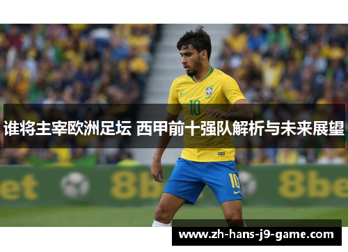 谁将主宰欧洲足坛 西甲前十强队解析与未来展望 谁将主宰欧洲足坛 西甲前十强队解析与未来展望