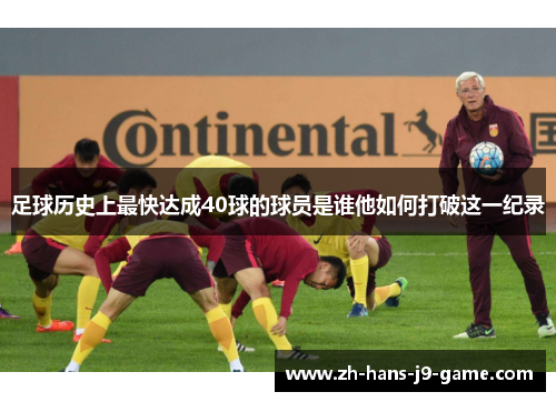 足球历史上最快达成40球的球员是谁他如何打破这一纪录 足球历史上最快达成40球的球员是谁他如何打破这一纪录