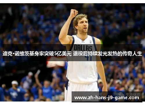 迪克·诺维茨基身家突破5亿美元 退役后持续发光发热的传奇人生