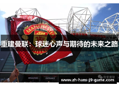 重建曼联:球迷心声与期待的未来之路 重建曼联:球迷心声与期待的未来之路
