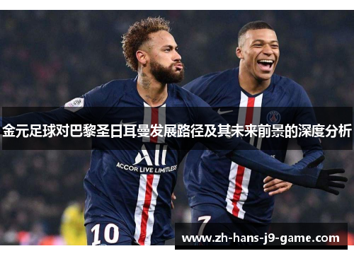 金元足球对巴黎圣日耳曼发展路径及其未来前景的深度分析 金元足球对巴黎圣日耳曼发展路径及其未来前景的深度分析